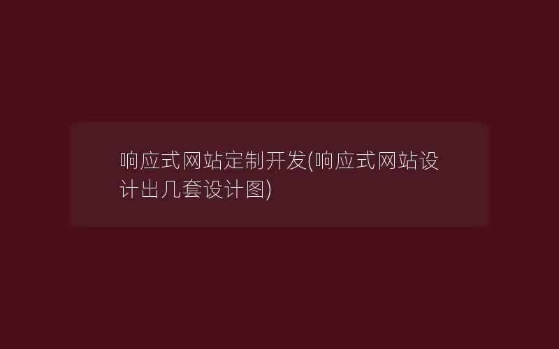 响应式网站定制开发(响应式网站设计出几套设计图)