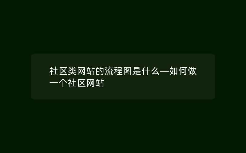 社区类网站的流程图是什么—如何做一个社区网站