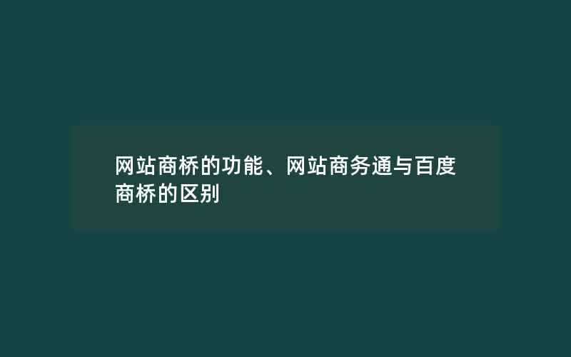 网站商桥的功能、网站商务通与百度商桥的区别