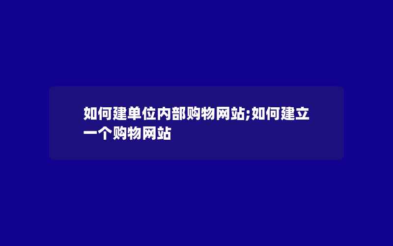 如何建单位内部购物网站;如何建立一个购物网站