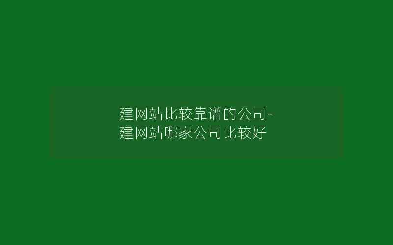 建网站比较靠谱的公司-建网站哪家公司比较好