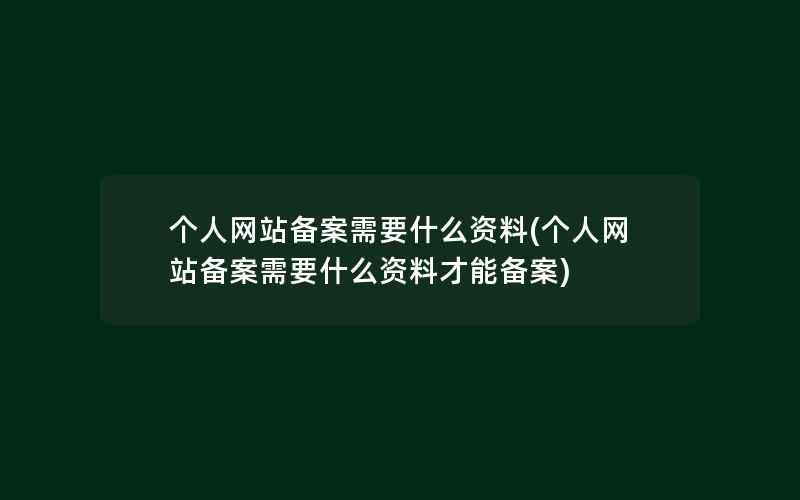 个人网站备案需要什么资料(个人网站备案需要什么资料才能备案)