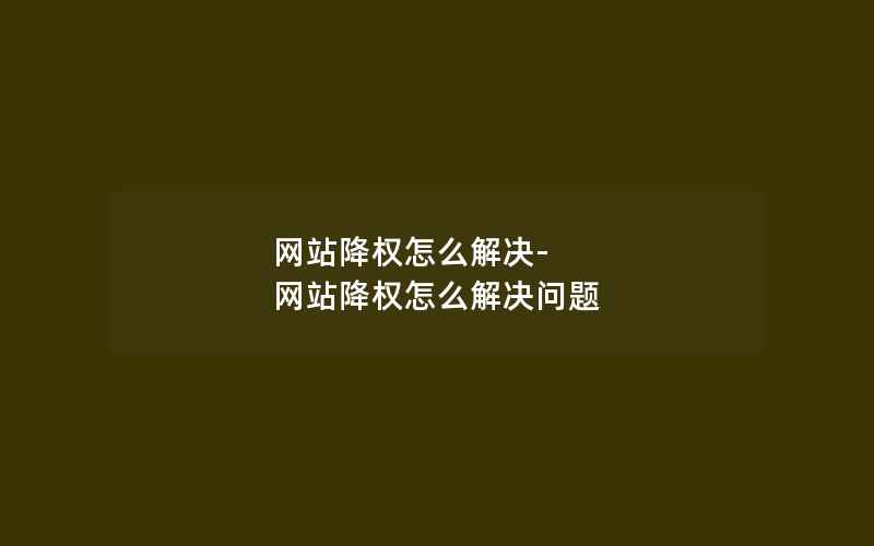 网站降权怎么解决-网站降权怎么解决问题