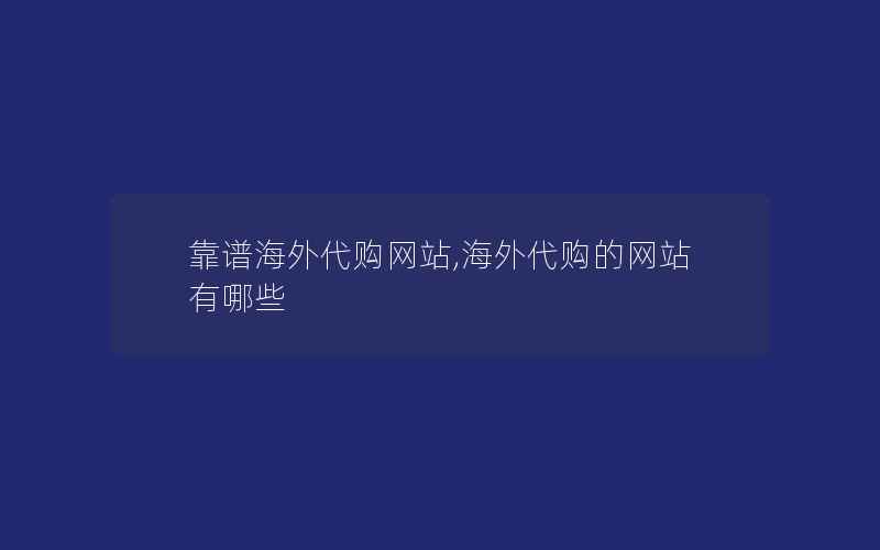 靠谱海外代购网站,海外代购的网站有哪些