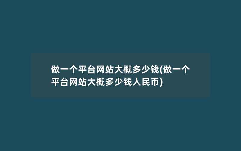 做一个平台网站大概多少钱(做一个平台网站大概多少钱人民币)