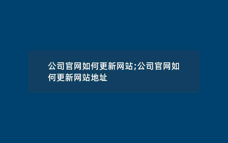 公司官网如何更新网站;公司官网如何更新网站地址