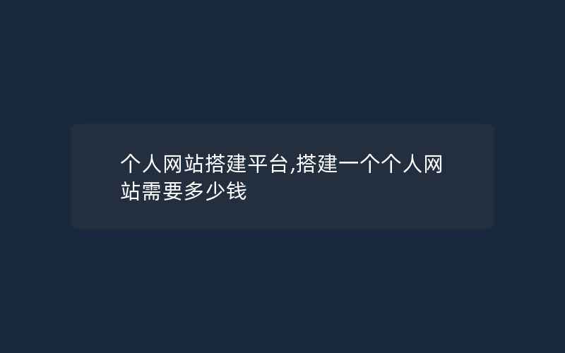 个人网站搭建平台,搭建一个个人网站需要多少钱