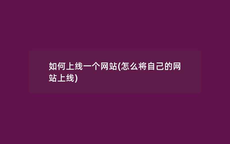 如何上线一个网站(怎么将自己的网站上线)