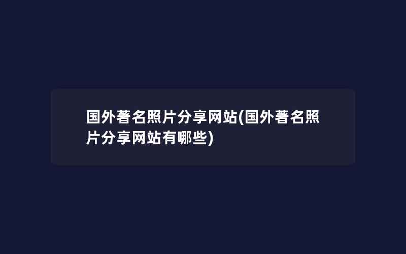 国外著名照片分享网站(国外著名照片分享网站有哪些)