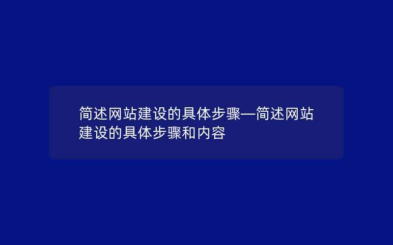 简述网站建设的具体步骤—简述网站建设的具体步骤和内容