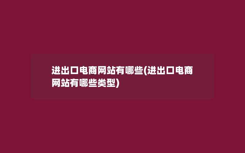 进出口电商网站有哪些(进出口电商网站有哪些类型)