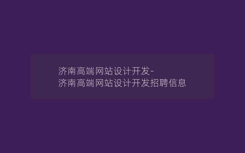 济南高端网站设计开发-济南高端网站设计开发招聘信息