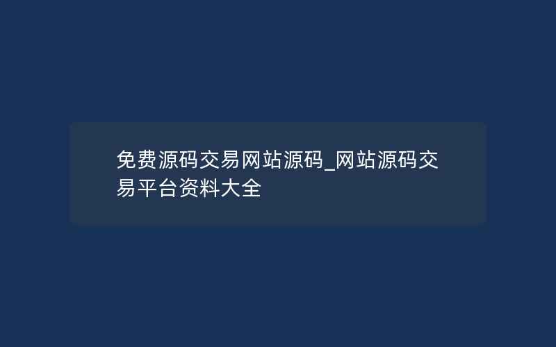 免费源码交易网站源码_网站源码交易平台资料大全