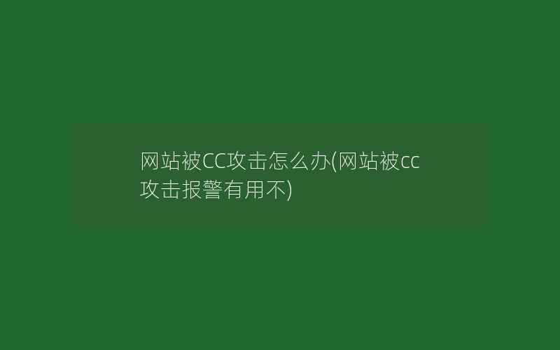 网站被CC攻击怎么办(网站被cc攻击报警有用不)