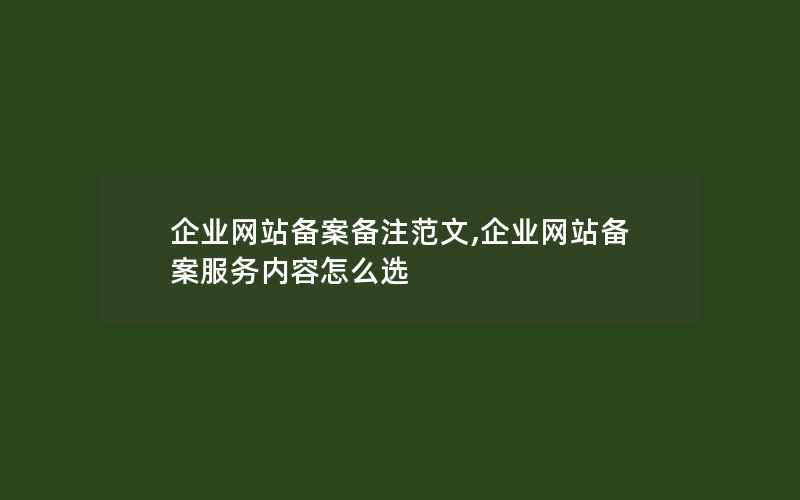 企业网站备案备注范文,企业网站备案服务内容怎么选