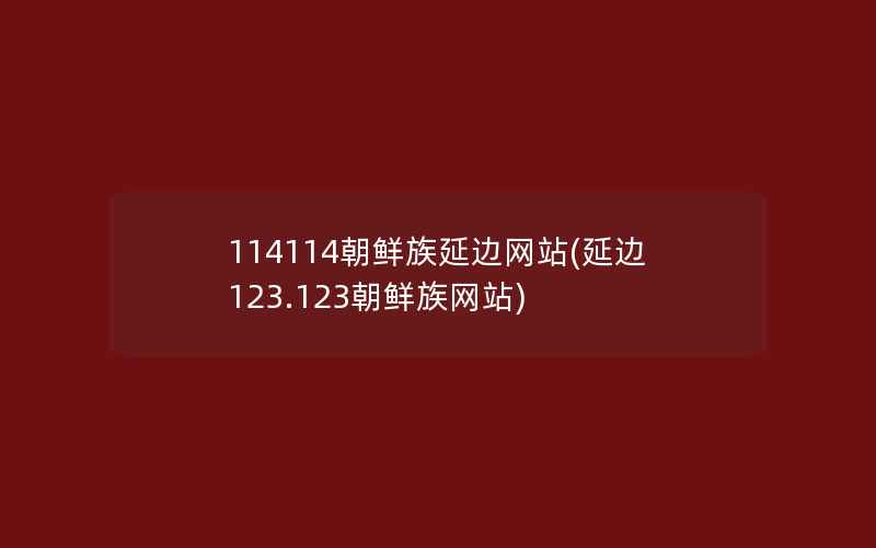 114114朝鲜族延边网站(延边123.123朝鲜族网站)