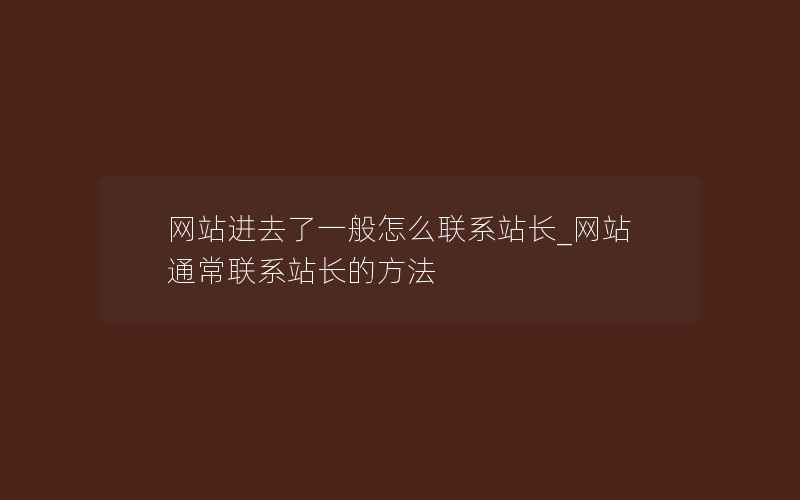 网站进去了一般怎么联系站长_网站通常联系站长的方法