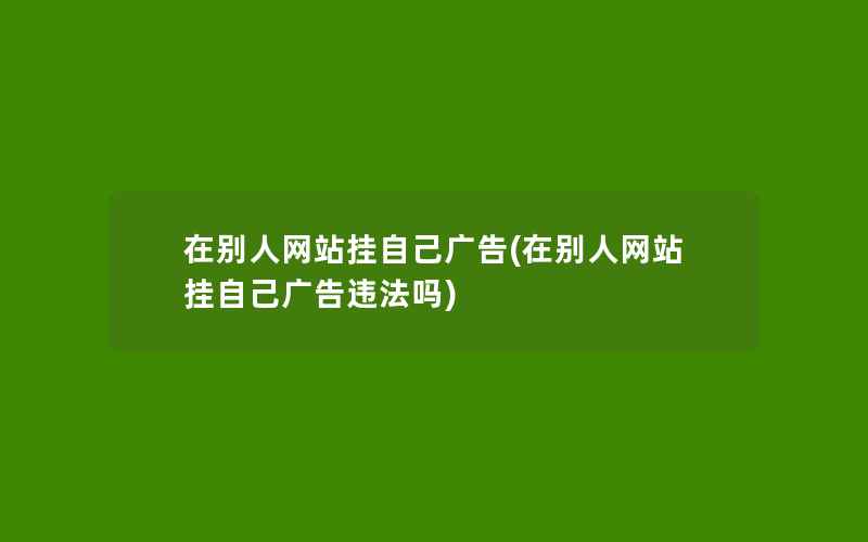 在别人网站挂自己广告(在别人网站挂自己广告违法吗)