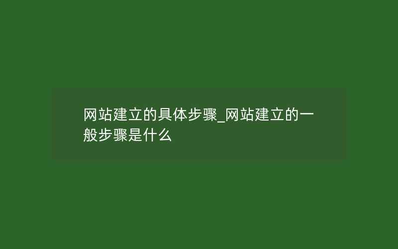 网站建立的具体步骤_网站建立的一般步骤是什么