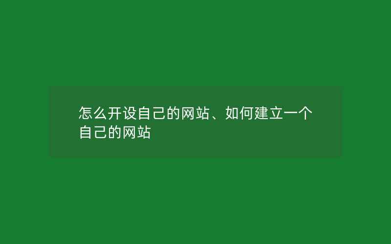 怎么开设自己的网站、如何建立一个自己的网站