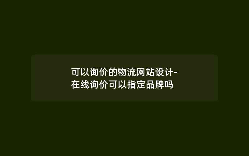 可以询价的物流网站设计-在线询价可以指定品牌吗