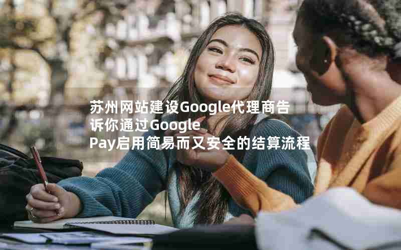 苏州网站建设Google代理商告诉你通过Google Pay启用简易而又安全的结算流程