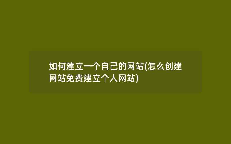 如何建立一个自己的网站(怎么创建网站免费建立个人网站)