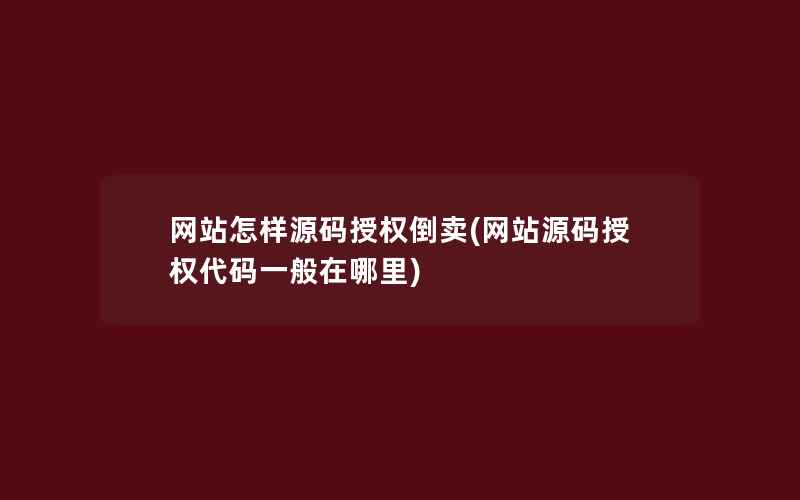 网站怎样源码授权倒卖(网站源码授权代码一般在哪里)