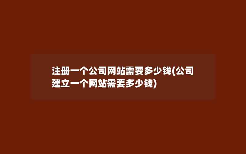 注册一个公司网站需要多少钱(公司建立一个网站需要多少钱)