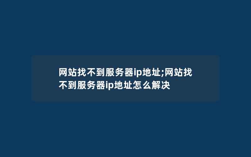 网站找不到服务器ip地址;网站找不到服务器ip地址怎么解决