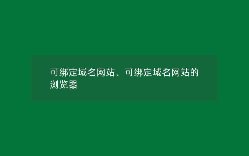 可绑定域名网站、可绑定域名网站的浏览器