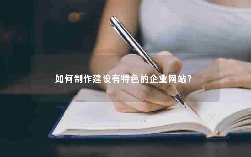 如何制作建设有特色的企业网站？