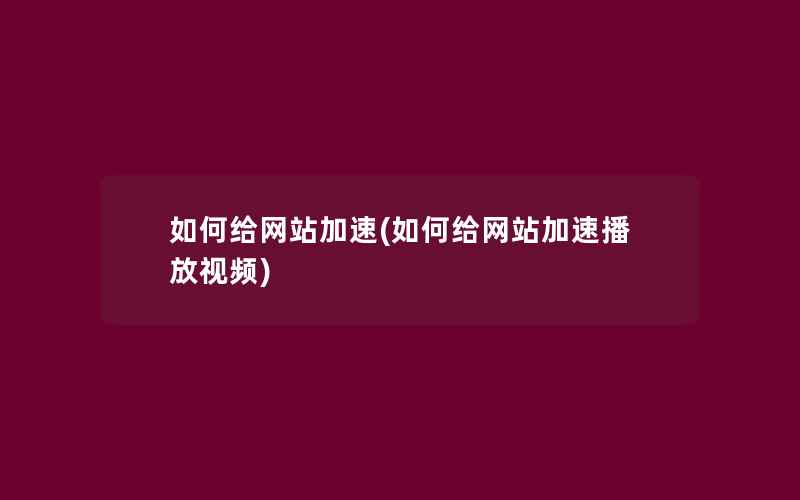 如何给网站加速(如何给网站加速播放视频)