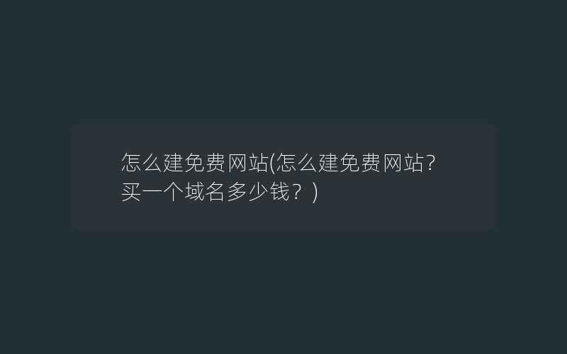 怎么建免费网站(怎么建免费网站？买一个域名多少钱？)