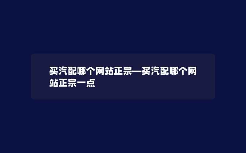 买汽配哪个网站正宗—买汽配哪个网站正宗一点