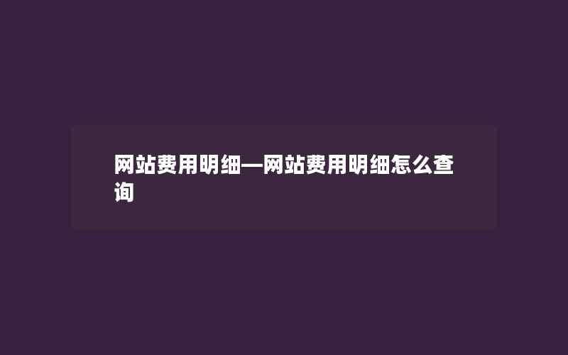 网站费用明细—网站费用明细怎么查询