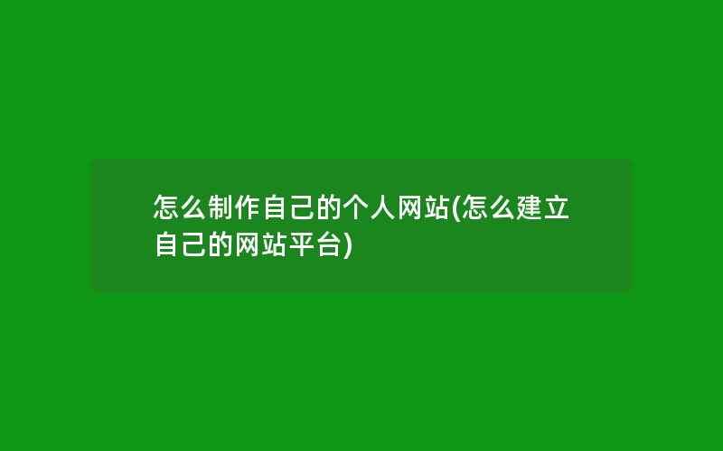 怎么制作自己的个人网站(怎么建立自己的网站平台)