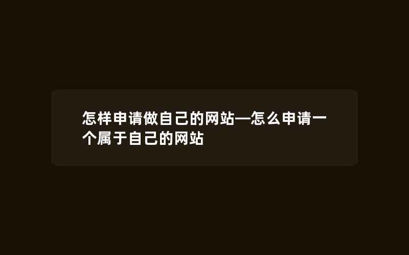 怎样申请做自己的网站—怎么申请一个属于自己的网站