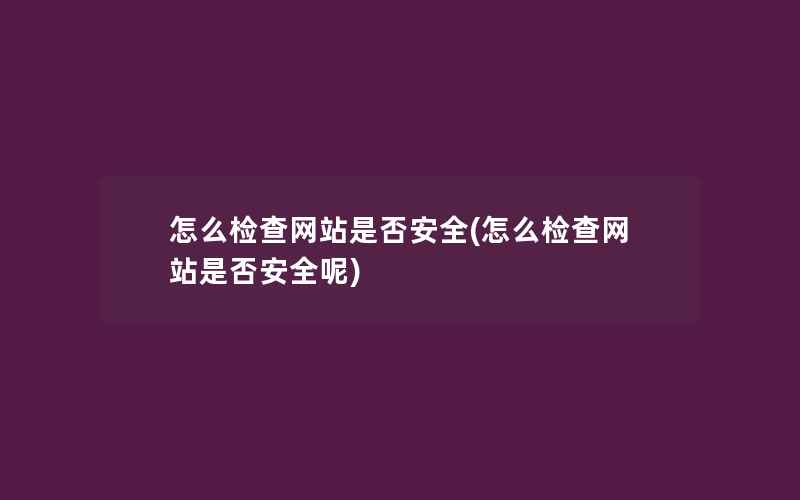 怎么检查网站是否安全(怎么检查网站是否安全呢)