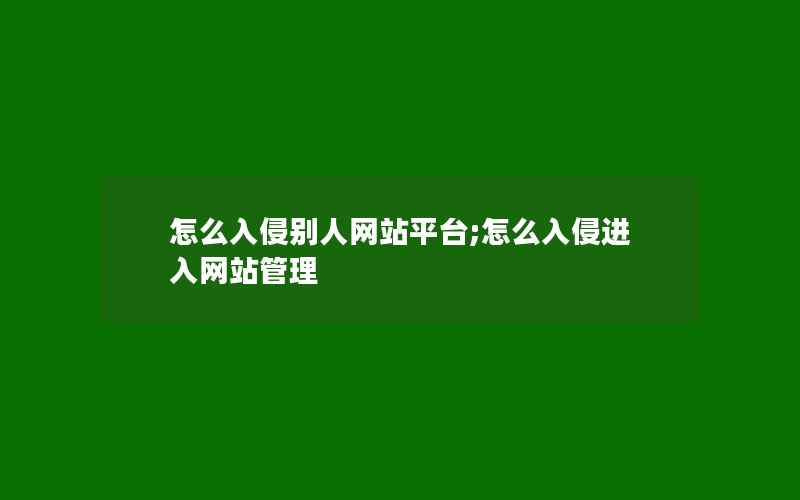 怎么入侵别人网站平台;怎么入侵进入网站管理