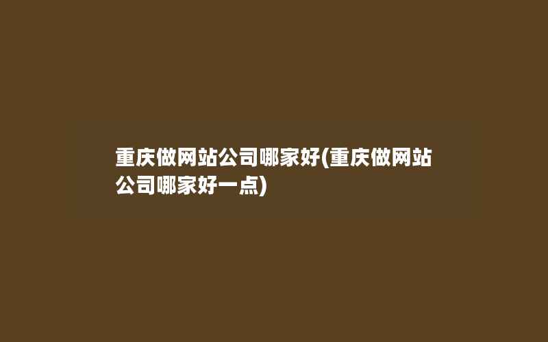 重庆做网站公司哪家好(重庆做网站公司哪家好一点)