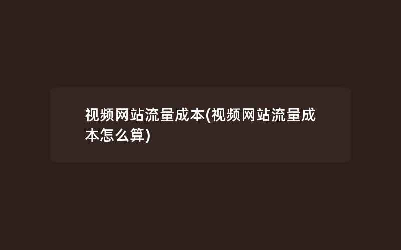 视频网站流量成本(视频网站流量成本怎么算)