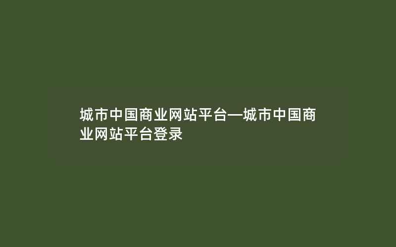 城市中国商业网站平台—城市中国商业网站平台登录