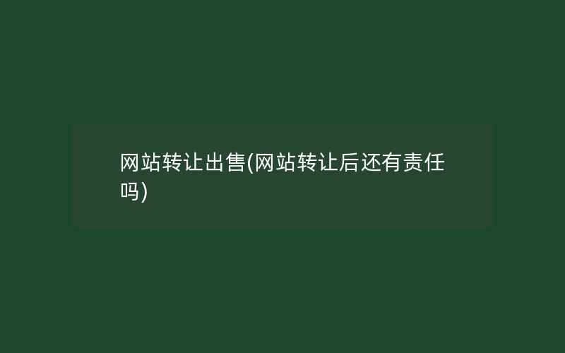 网站转让出售(网站转让后还有责任吗)