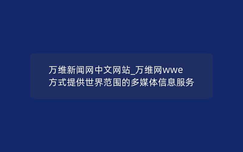 万维新闻网中文网站_万维网wwe方式提供世界范围的多媒体信息服务