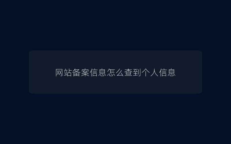 网站备案信息怎么查到个人信息