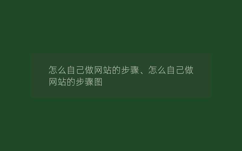 怎么自己做网站的步骤、怎么自己做网站的步骤图