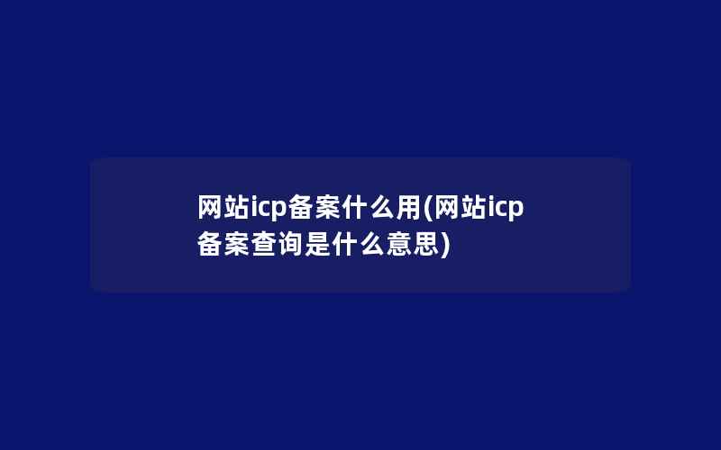 网站icp备案什么用(网站icp备案查询是什么意思)