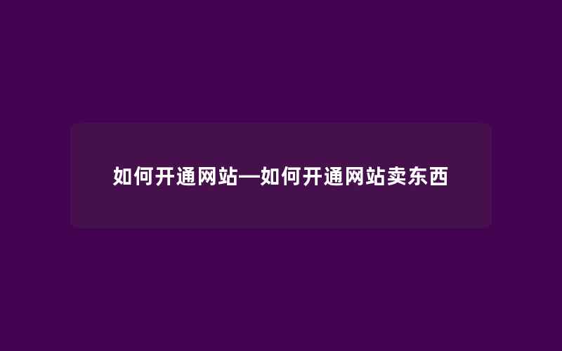 如何开通网站—如何开通网站卖东西