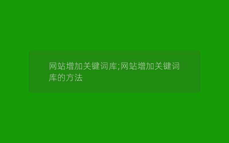 网站增加关键词库;网站增加关键词库的方法